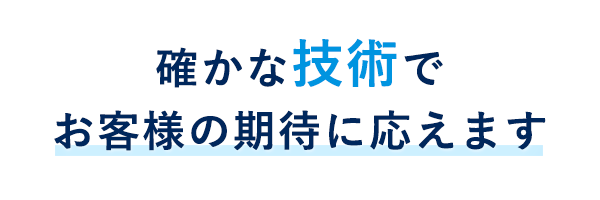確かな技術でお客様の期待に応えます